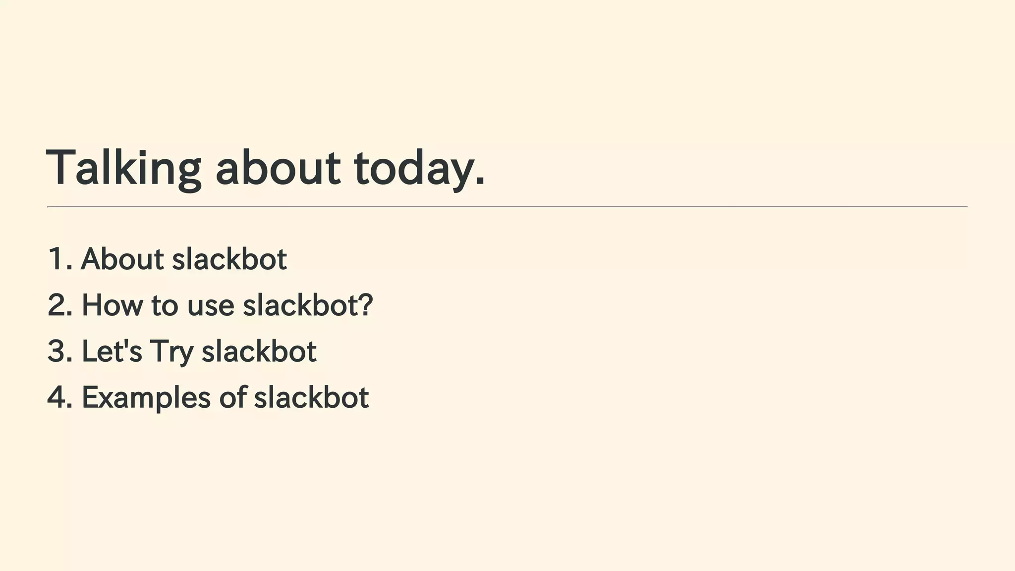 Talking about today.
1. About slackbot
2. How to use slackbot?
3. Let's Try slackbot
4. Examples of slackbot
10 / 63
 