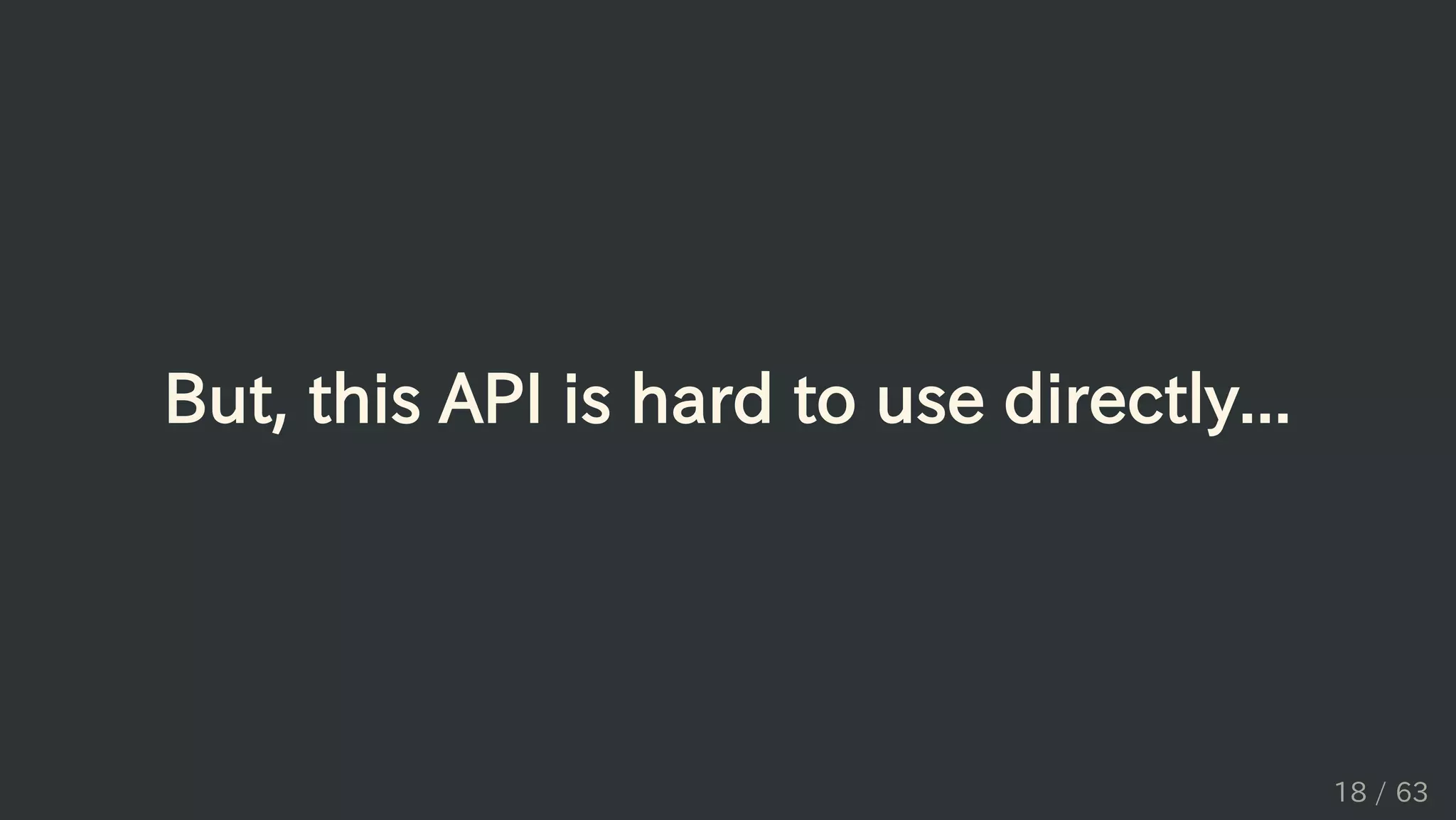 But, this API is hard to use directly...
18 / 63
 