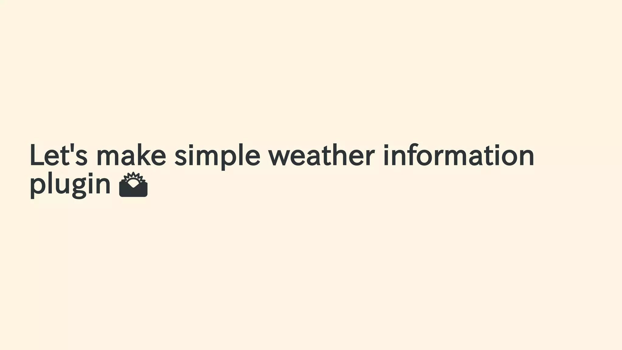 Let's make simple weather information
plugin 🌄
48 / 63
 