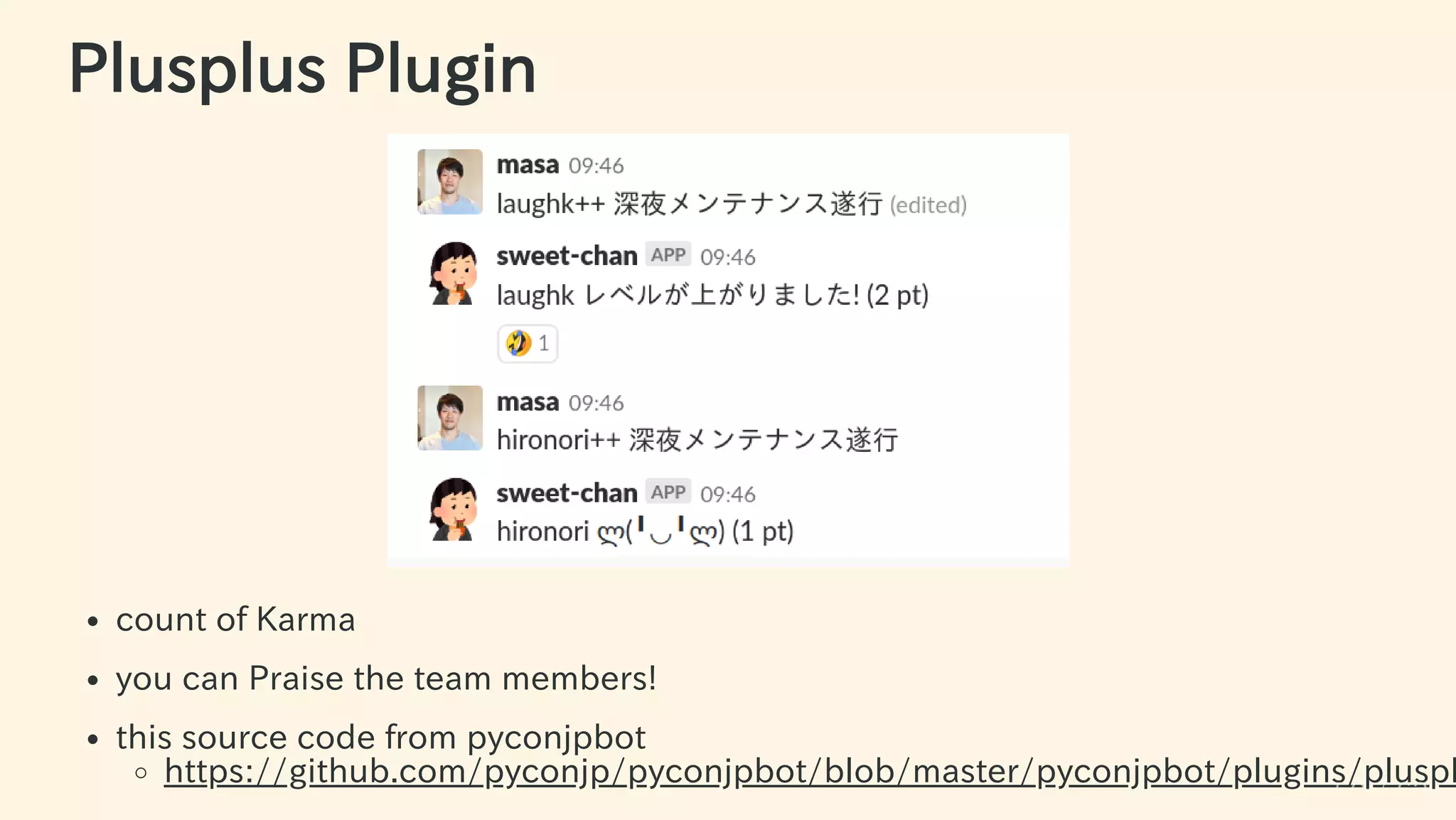 Plusplus Plugin
count of Karma
you can Praise the team members!
this source code from pyconjpbot
https://github.com/pyconjp/pyconjpbot/blob/master/pyconjpbot/plugins/pluspl
59 / 63
 