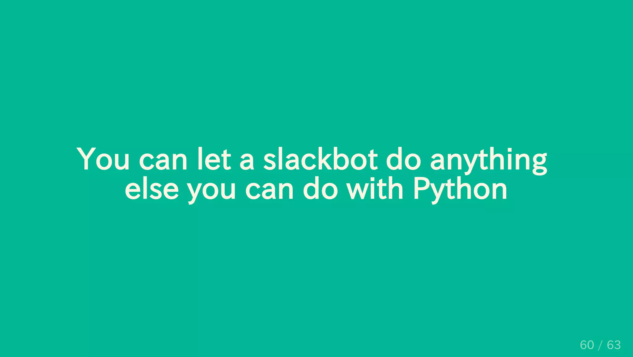 You can let a slackbot do anything
else you can do with Python
60 / 63
 