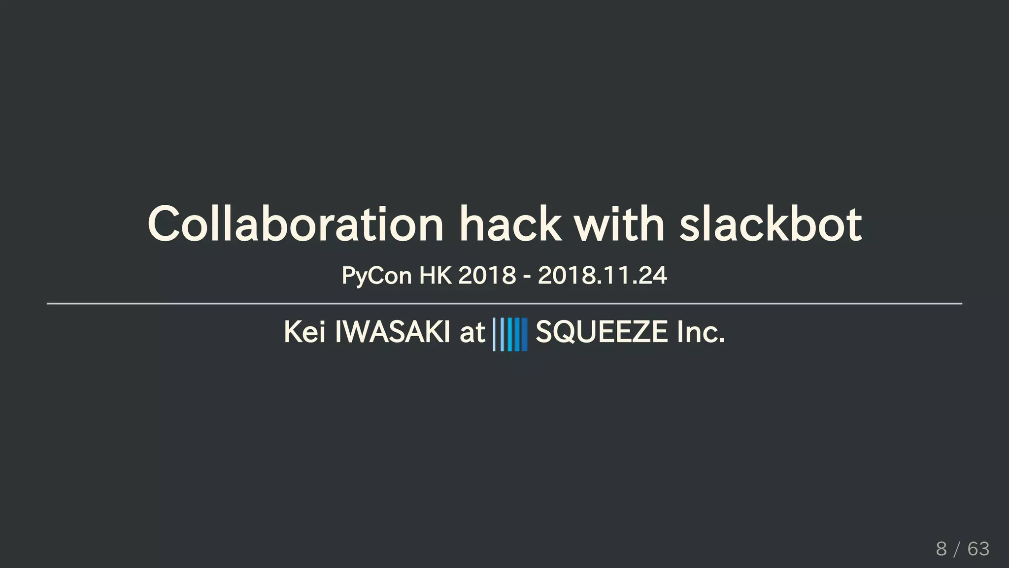 Collaboration hack with slackbot
PyCon HK 2018 - 2018.11.24
Kei IWASAKI at SQUEEZE Inc.
8 / 63
 