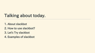 Talking about today.
1. About slackbot
2. How to use slackbot?
3. Let's Try slackbot
4. Examples of slackbot
10 / 63
 