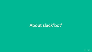 About slack"bot"
13 / 63
 