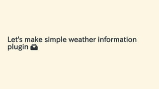 Let's make simple weather information
plugin 🌄
48 / 63
 