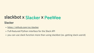 slackbot x Slacker x PeeWee
Slacker
https://github.com/os/slacker
Full-featured Python interface for the Slack API
you can use slack function more than using slackbot (ex. getting slack userid)
58 / 63
 