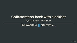 Collaboration hack with slackbot
PyCon HK 2018 - 2018.11.24
Kei IWASAKI at SQUEEZE Inc.
1 / 63
 