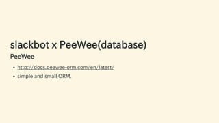 slackbot x PeeWee(database)
PeeWee
http://docs.peewee-orm.com/en/latest/
simple and small ORM.
35 / 63
 