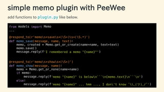 simple memo plugin with PeeWee
add functions to plugin.py like below.
from models import Memo
...
@respond_to(r'memos+save...