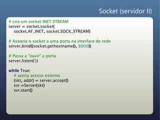 Socket (servidor II)
# cria um socket INET STREAM
server = socket.socket(
   socket.AF_INET, socket.SOCK_STREAM)

# Associ...