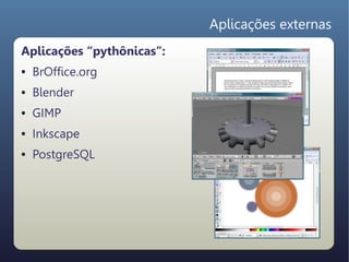 Aplicações externas
Aplicações “pythônicas”:
●   BrOffice.org
●   Blender
●   GIMP
●   Inkscape
●   PostgreSQL
 