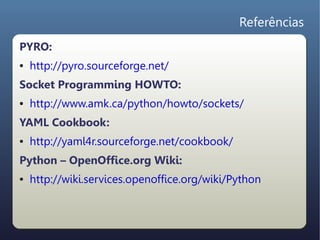 Referências
PYRO:
●   http://pyro.sourceforge.net/
Socket Programming HOWTO:
●   http://www.amk.ca/python/howto/sockets/
Y...