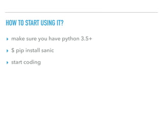 HOW TO START USING IT?
▸ make sure you have python 3.5+
▸ $ pip install sanic
▸ start coding
 