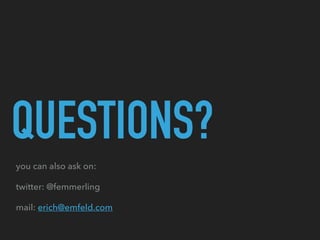 QUESTIONS?
you can also ask on:
twitter: @femmerling
mail: erich@emfeld.com
 