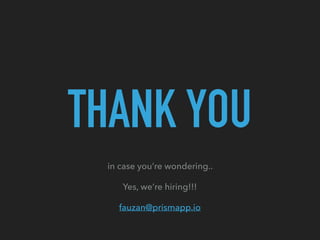 THANK YOU
in case you’re wondering..
Yes, we’re hiring!!!
fauzan@prismapp.io
 