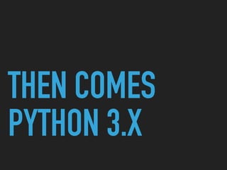 THEN COMES
PYTHON 3.X
 