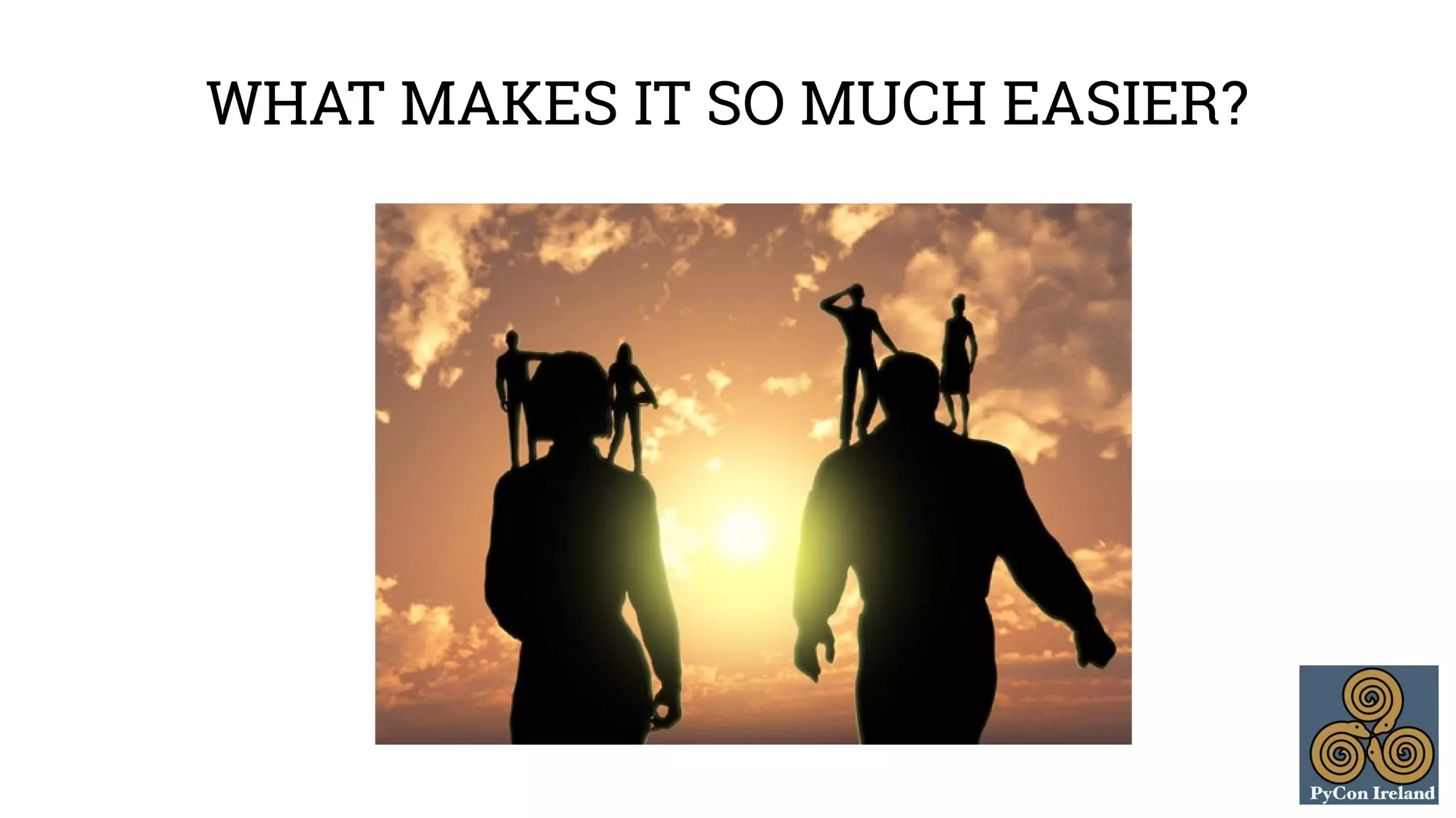 WHAT MAKES IT SO MUCH EASIER? 
 