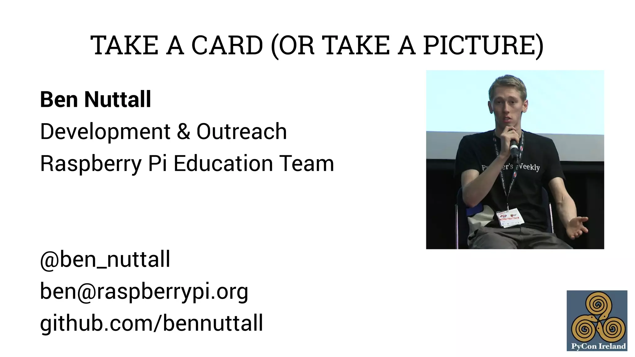 TAKE A CARD (OR TAKE A PICTURE) 
Ben Nuttall 
Development & Outreach 
Raspberry Pi Education Team 
@ben_nuttall 
ben@raspberrypi.org 
github.com/bennuttall 
