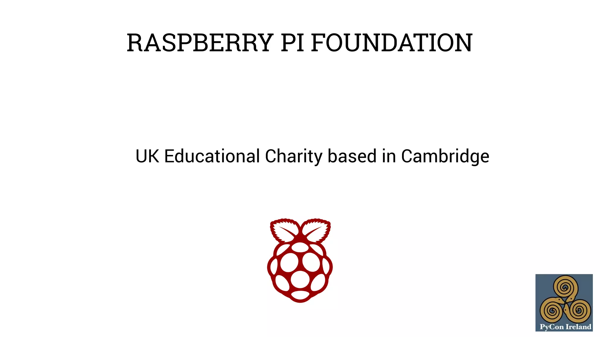 RASPBERRY PI FOUNDATION 
UK Educational Charity based in Cambridge 
 