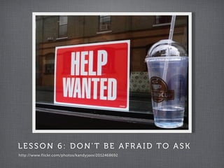 LESSON 6: DON' T BE AFR AID TO ASK
http://www.flickr.com/photos/kandyjaxx/2012468692
 