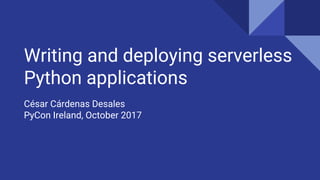 Writing and deploying serverless
Python applications
César Cárdenas Desales
PyCon Ireland, October 2017
 