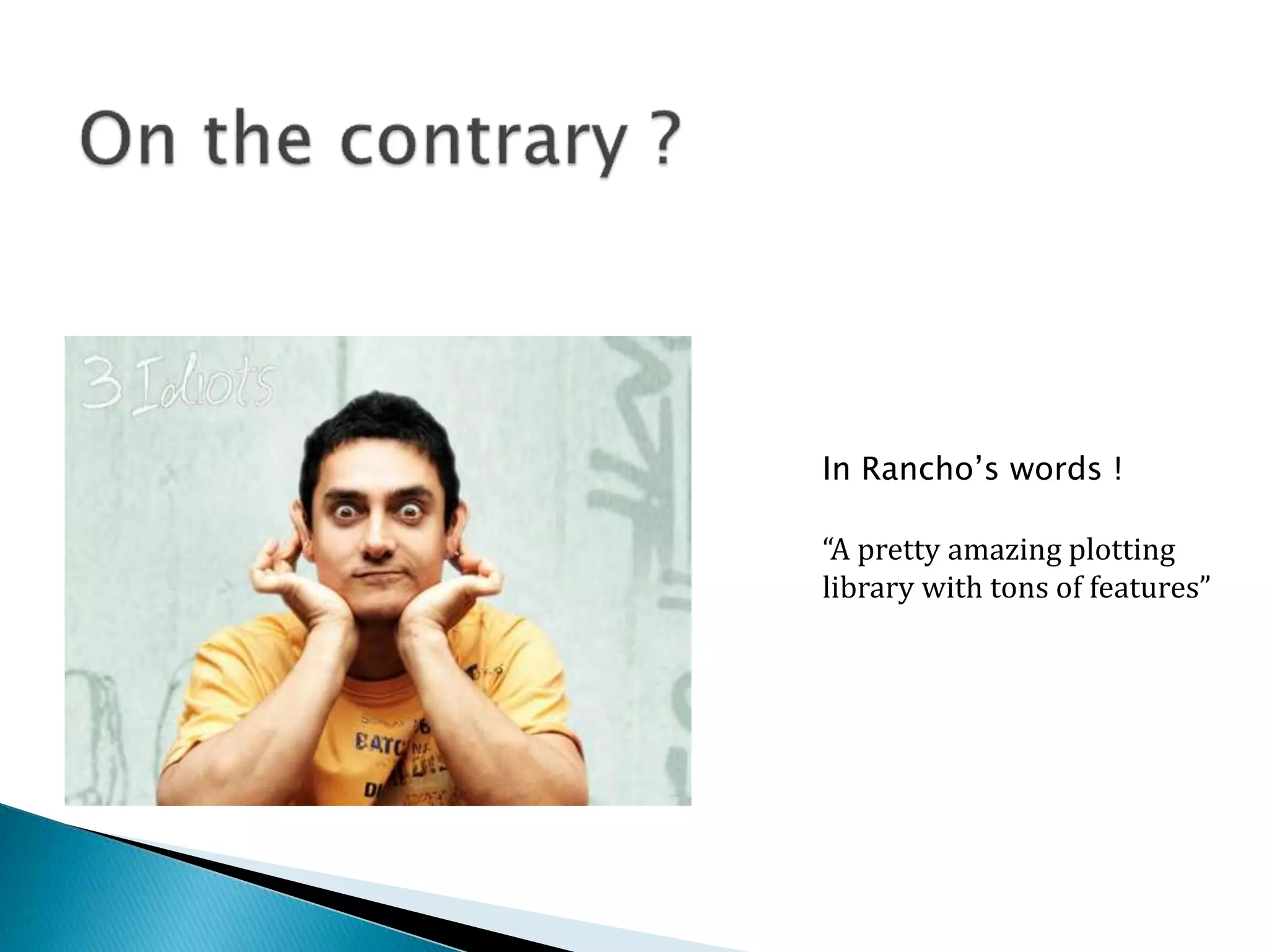 In Rancho’s words !
“A pretty amazing plotting
library with tons of features”
 