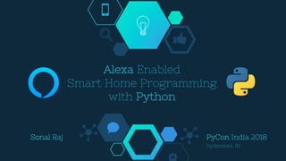 Alexa Enabled
Smart Home Programming
with Python
Sonal Raj PyCon India 2018
Hyderabad, IN
 