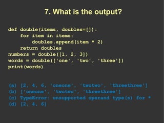 7. What is the output?

def double(items, doubles=[]):
    for item in items:
        doubles.append(item * 2)
    return ...