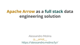Apache Arrow as a full stack data
engineering solution
Alessandro Molina
@__amol__
https:/
/alessandro.molina.fyi/
 