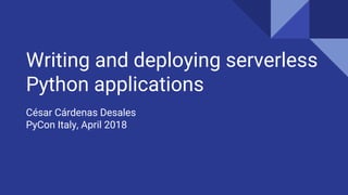 Writing and deploying serverless
Python applications
César Cárdenas Desales
PyCon Italy, April 2018
 
