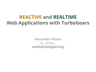 REACTIVE and REALTIME
Web Applications with TurboGears
Alessandro Molina
@__amol__
amol@turbogears.org