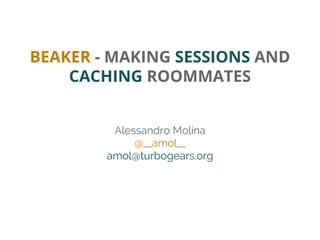 BEAKER - MAKING SESSIONS AND
CACHING ROOMMATES
Alessandro Molina
@__amol__
amol@turbogears.org
 