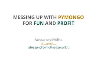 MESSING UP WITH PYMONGO
FOR FUN AND PROFIT
Alessandro Molina
@__amol__
alessandro.molina@axant.it
 