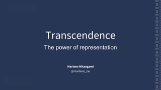 Transcendence
Marlene Mhangami
@marlene_zw
The power of representation
 