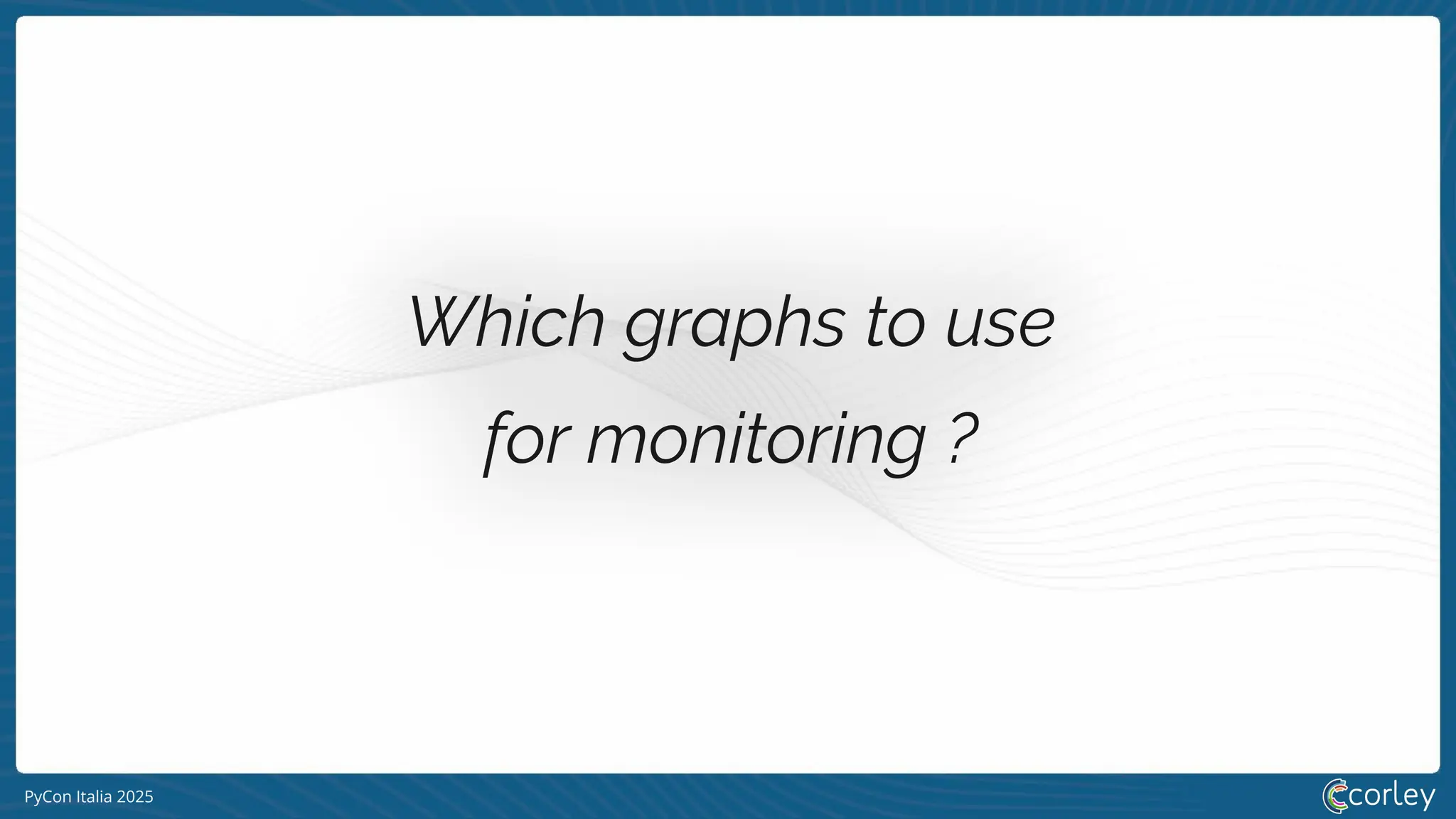 PyCon Italia 2025
Which graphs to use
for monitoring ?
 