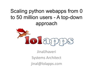 Scaling python webapps from 0 to 50 million users - A top-down approach JinalJhaveri Systems Architect jinal@lolapps.com 