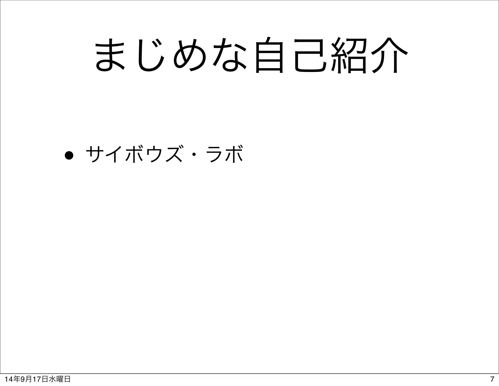 まじめな自己紹介 
• サイボウズ・ラボ 
14年9月17日水曜日7 
 