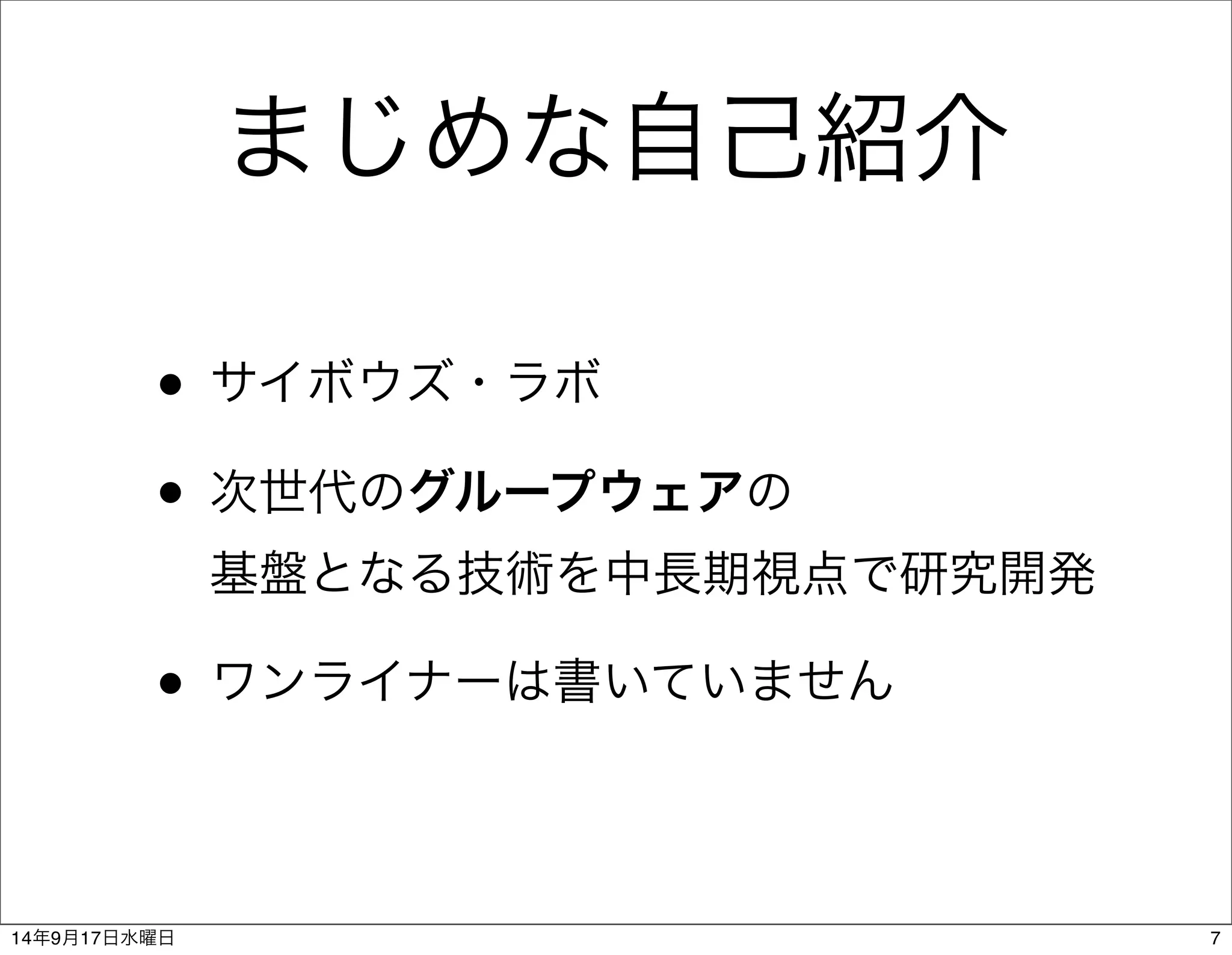 まじめな自己紹介 
• サイボウズ・ラボ 
• 次世代のグループウェアの 
基盤となる技術を中長期視点で研究開発 
• ワンライナーは書いていません 
14年9月17日水曜日7 
 