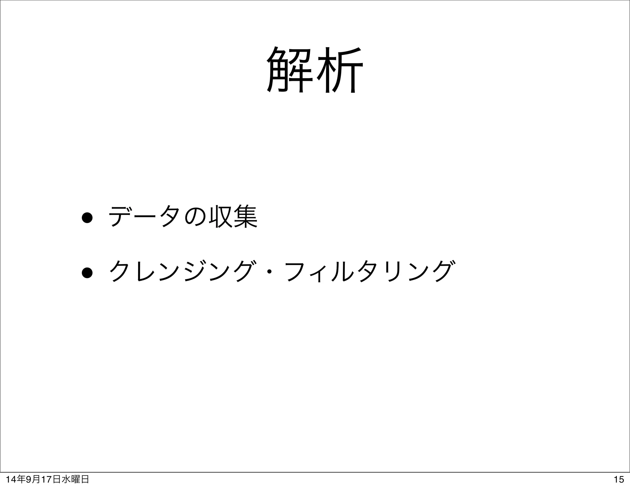 解析 
• データの収集 
• クレンジング・フィルタリング 
14年9月17日水曜日15 
 