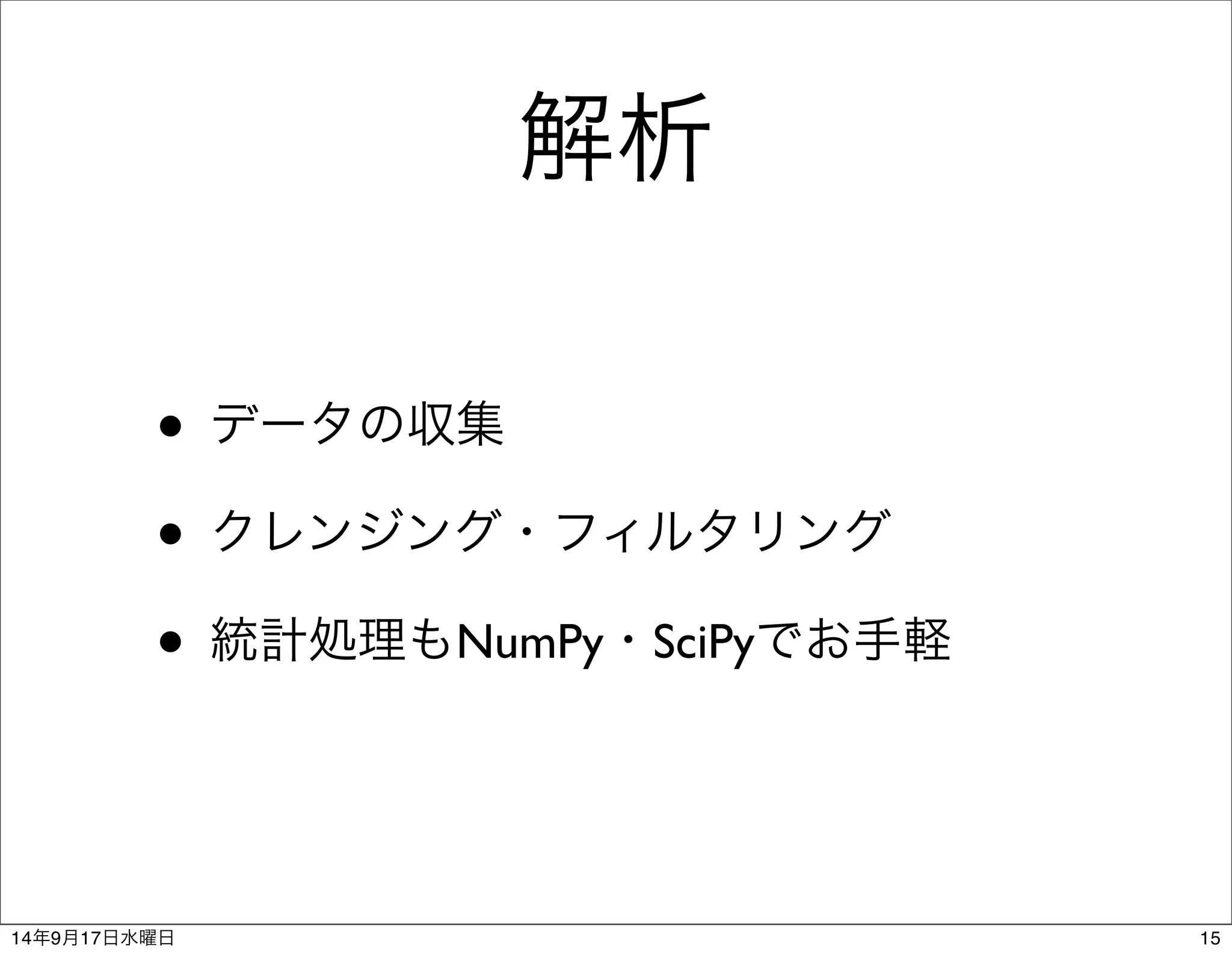 解析 
• データの収集 
• クレンジング・フィルタリング 
• 統計処理もNumPy・SciPyでお手軽 
14年9月17日水曜日15 
 