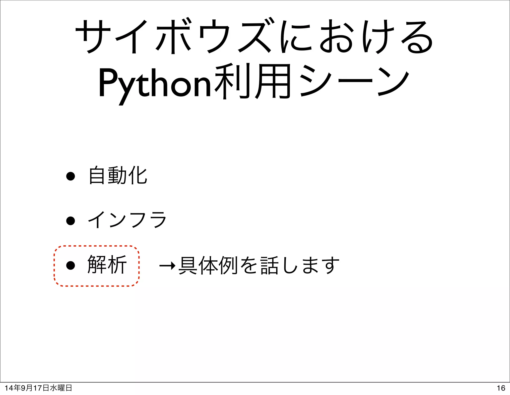 サイボウズにおける 
Python利用シーン 
• 自動化 
• インフラ 
• 解析→具体例を話します 
14年9月17日水曜日16 
 
