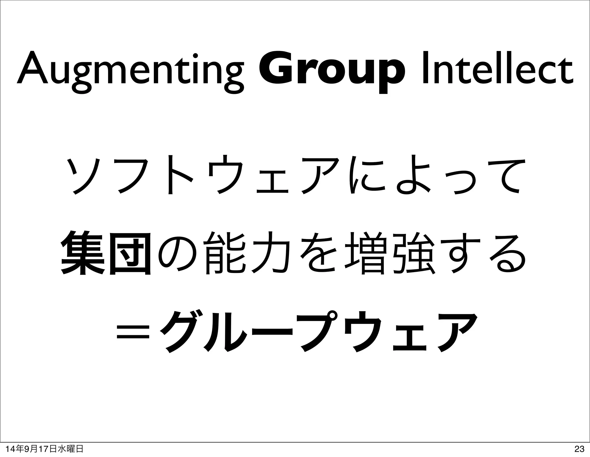 Augmenting Group Intellect 
ソフトウェアによって 
集団の能力を増強する 
＝グループウェア 
14年9月17日水曜日23 
 