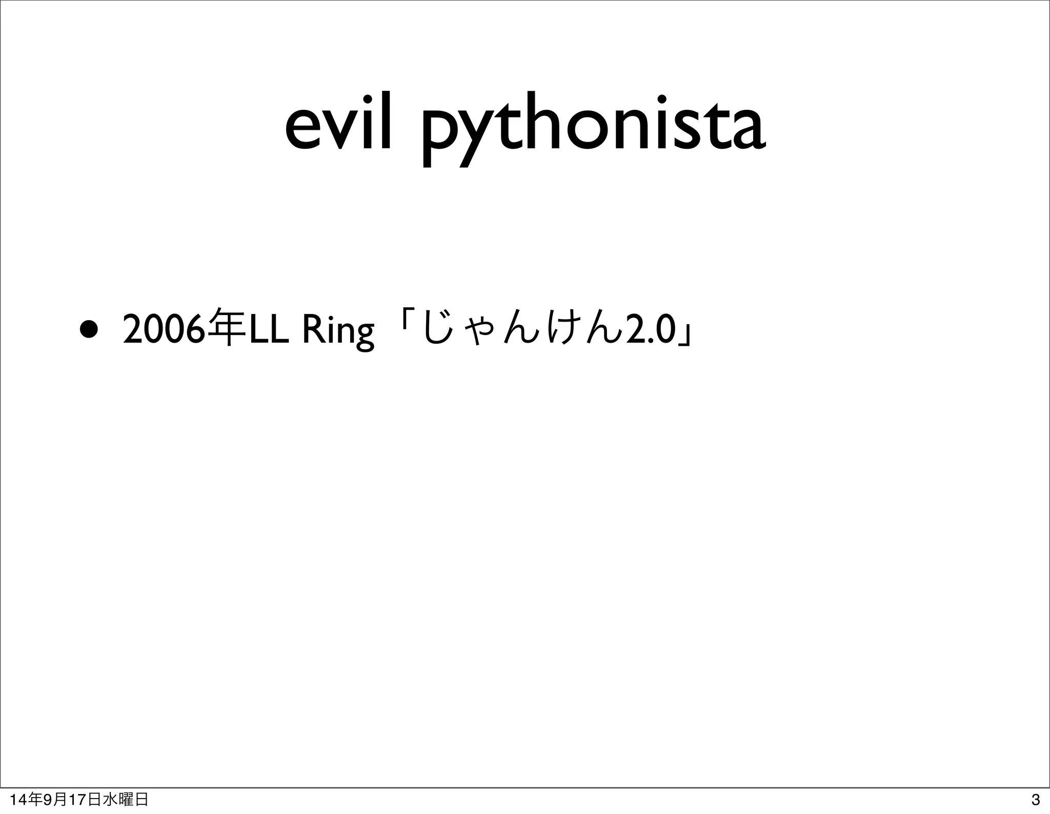 evil pythonista 
• 2006年LL Ring「じゃんけん2.0」 
14年9月17日水曜日3 
 