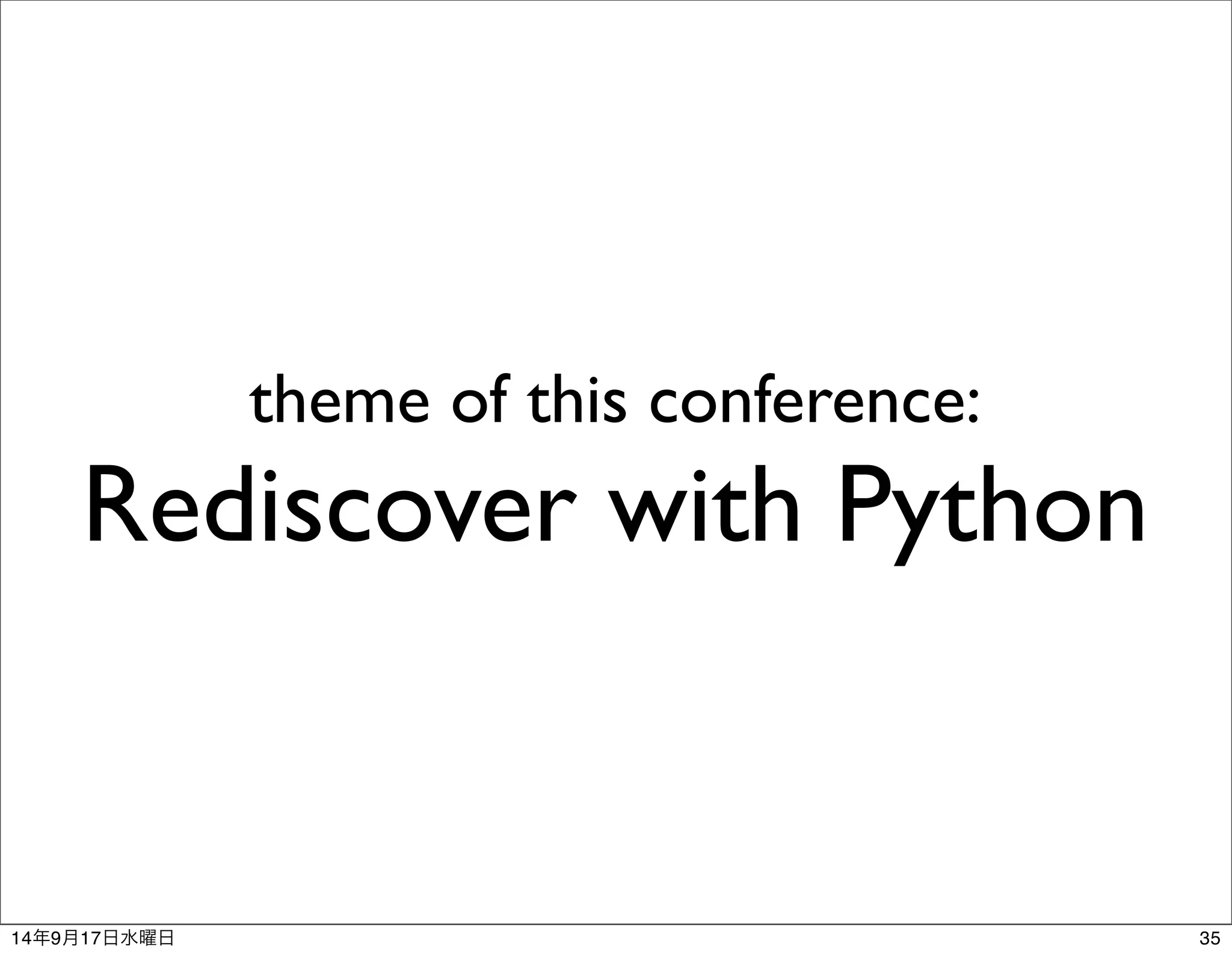 theme of this conference: 
Rediscover with Python 
14年9月17日水曜日35 
 