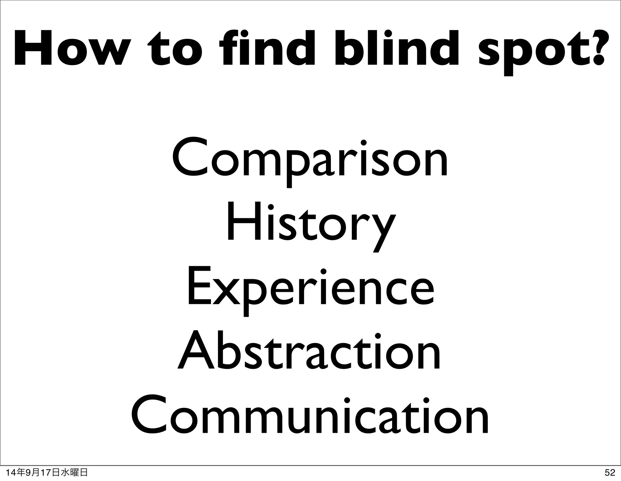 How to find blind spot? 
Comparison 
History 
Experience 
Abstraction 
Communication 
14年9月17日水曜日52 
 
