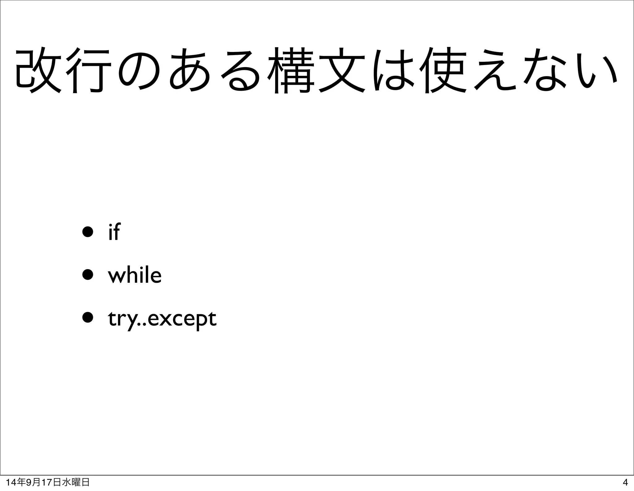 改行のある構文は使えない 
• if 
• while 
• try..except 
14年9月17日水曜日4 
 