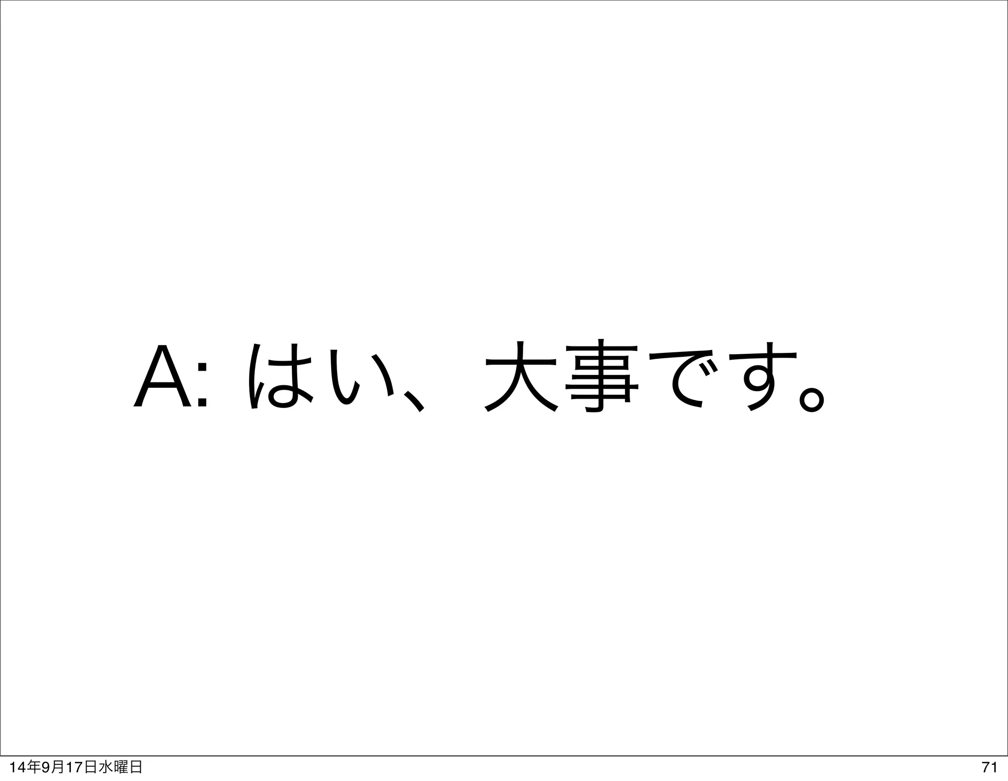 A: はい、大事です。 
14年9月17日水曜日71 
 