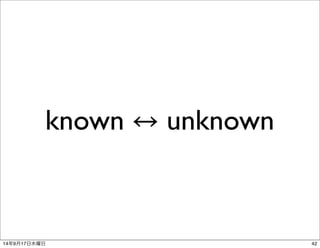 known ↔ unknown 
14年9月17日水曜日42 
 