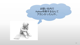 10
お堅い社内で
Python布教するなんて
アカンかったんや…
 