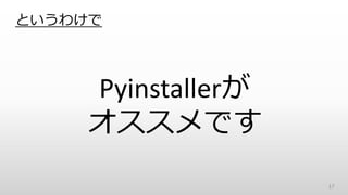 というわけで
Pyinstallerが
オススメです
17
 